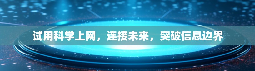 试用科学上网，连接未来，突破信息边界
