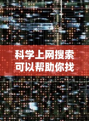 科学上网搜索可以帮助你找到各种科学领域的资源，如论文、书籍、数据等等。以下是一些科学上网搜索的方法和建议