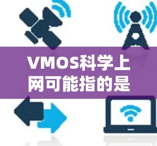 VMOS科学上网可能指的是一种高性能的网络设备或服务，用于科学计算、数据分析或特定科学研究。以下是一个详细的步骤指南和信息