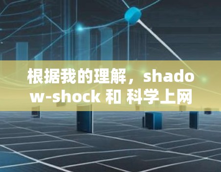 根据我的理解，shadow-shock 和 科学上网 可能是两个不同的概念。以下是对这两个术语的解释和可能的含义