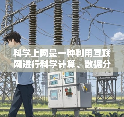 科学上网是一种利用互联网进行科学计算、数据分析和信息搜索的活动。以下是一些科学上网的建议