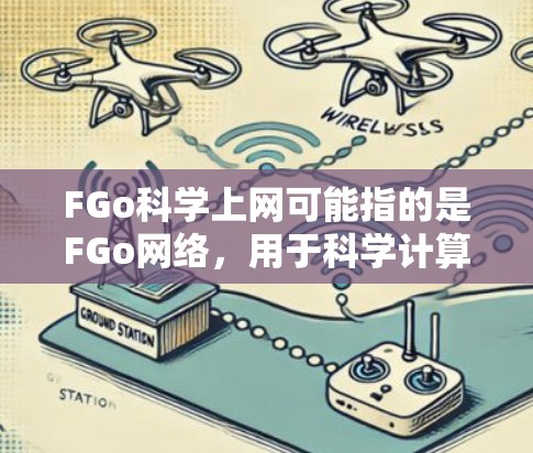FGo科学上网可能指的是FGo网络，用于科学计算或网络服务。FGo网络通常用于提供科学计算工具和资源，支持在线计算、数据上传和资源共享。以下是一些可能的相关信息