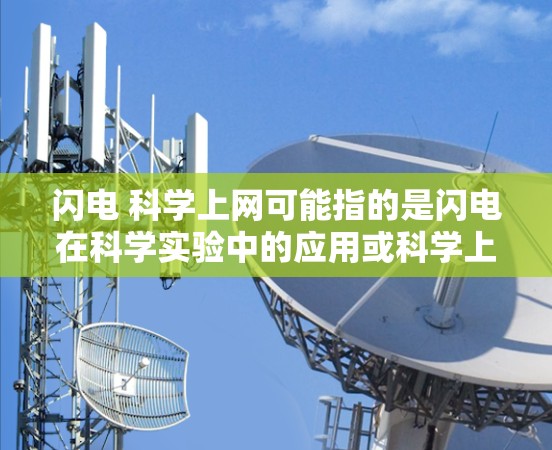 闪电 科学上网可能指的是闪电在科学实验中的应用或科学上网技术与闪电的结合。以下是一些可能的解释和内容