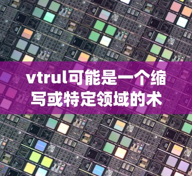 vtrul可能是一个缩写或特定领域的术语，可能与虚拟现实（Virtual Reality）相关。如果你指的是在虚拟现实环境中进行科学探索或学习的活动，可以看看以下内容是否适合你的需求