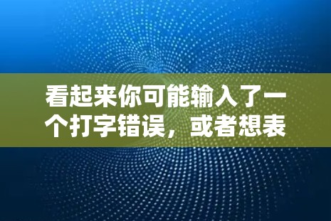 看起来你可能输入了一个打字错误，或者想表达的是蓝色网络或蓝色科技相关的关键词。以下是一些可能的解释