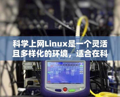 科学上网Linux是一个灵活且多样化的环境，适合在科学领域进行复杂的计算和数据分析。以下是一些关键点，详细介绍科学上网Linux的使用方法和技巧