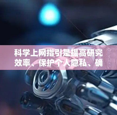 科学上网指引是提高研究效率、保护个人隐私、确保网络安全的重要指导。以下是一些科学上网的实用小技巧