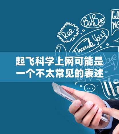 起飞科学上网可能是一个不太常见的表述，可能需要进一步确认。不过，结合科学上网和起飞这两个词，我可以理解为以下几种可能性