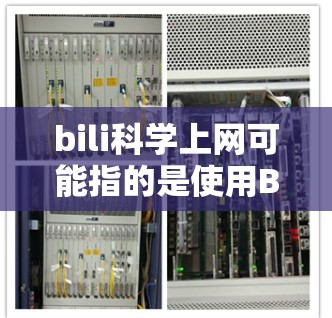 bili科学上网可能指的是使用Bili（Bili）平台进行科学上网，Bili是一个全球领先的视频分享平台，用户可以通过其获取大量科学、教育、娱乐等类型的视频内容。以下是一些建议