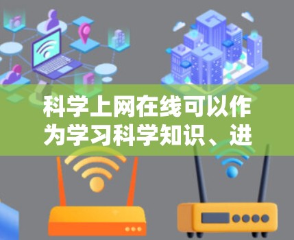 科学上网在线可以作为学习科学知识、进行科学实验、数据分析等的工具。以下是一些推荐的科学网站和工具，供你参考