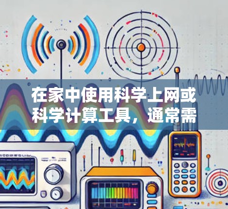 在家中使用科学上网或科学计算工具，通常需要结合手机的设置和一些特定的应用程序来实现。以下是一些常见的方法和步骤