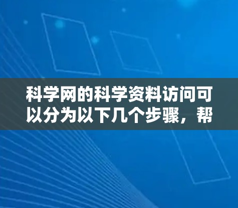 科学网的科学资料访问可以分为以下几个步骤，帮助您有效地获取科学信息