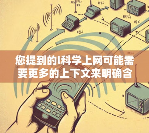 您提到的l科学上网可能需要更多的上下文来明确含义，因为科学上网通常指通过互联网获取科学知识和信息。以下是几种可能的解释