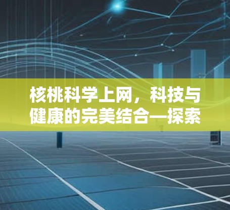 核桃科学上网，科技与健康的完美结合—探索你的互联网新可能