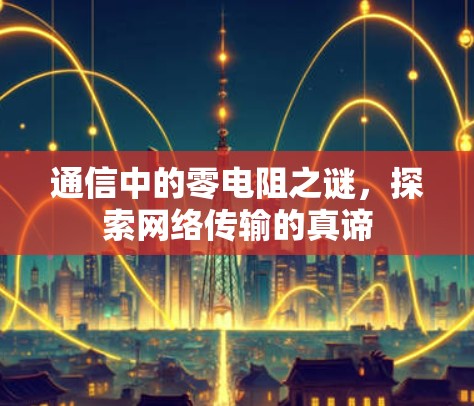 通信中的零电阻之谜，探索网络传输的真谛