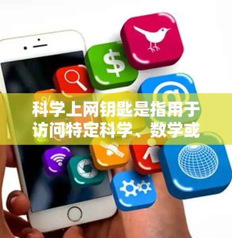 科学上网钥匙是指用于访问特定科学、数学或计算机科学相关网站的访问权限。获取这些权限可能需要以下几种方法