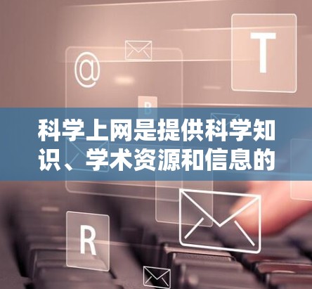 科学上网是提供科学知识、学术资源和信息的网站，涉及知识获取、安全使用和伦理问题。为了有效使用科学上网，需了解定义、风险、使用方法、法律和伦理问题，并关注未来发展。以下是逐步的建议