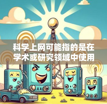 科学上网可能指的是在学术或研究领域中使用互联网。如果您在科学上网方面遇到了问题，或者对科学上网的使用感到不满，那么以下是一些可能的原因和解决方法