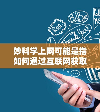 妙科学上网可能是指如何通过互联网获取科学知识和进行科学实验。以下是一些通用的步骤和建议，帮助你利用互联网获取科学信息和进行科学活动