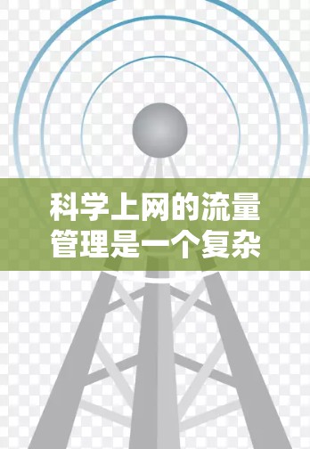 科学上网的流量管理是一个复杂的问题，需要综合考虑多个方面来有效控制和优化资源使用。以下是一些关键步骤和方法