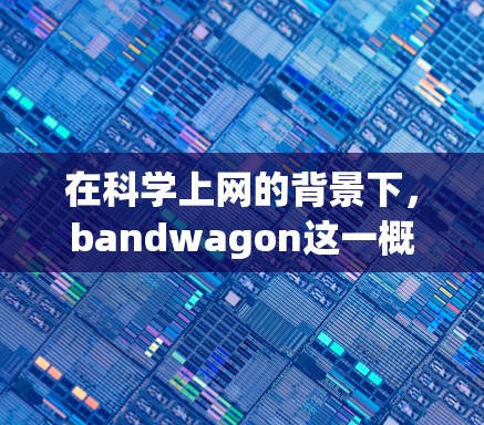 在科学上网的背景下，bandwagon这一概念被赋予了新的含义，主要体现在学术交流和研究创新之间。以下是对此的详细分析