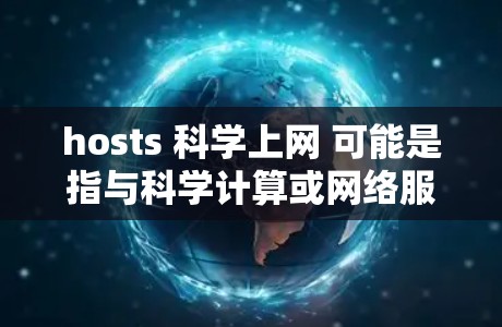 hosts 科学上网 可能是指与科学计算或网络服务相关的术语或功能。以下是一些可能的解释