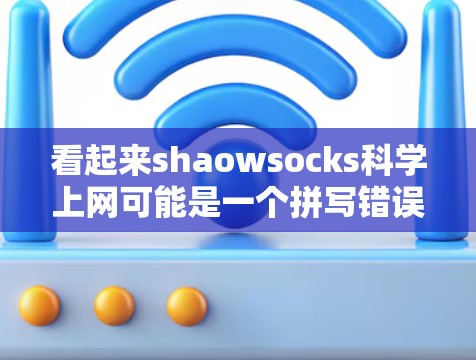 看起来shaowsocks科学上网可能是一个拼写错误或者某种特殊含义。如果你指的是科学上网（科学上网是指通过互联网学习科学知识）那么以下是一些可能的解释和建议