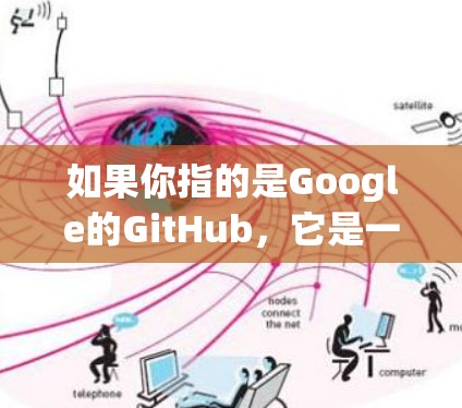 如果你指的是Google的GitHub，它是一个开源项目，允许开发者在公开的互联网上发布和分享代码。如果你有其他具体需求，请提供更多信息，我将尽力帮助你！