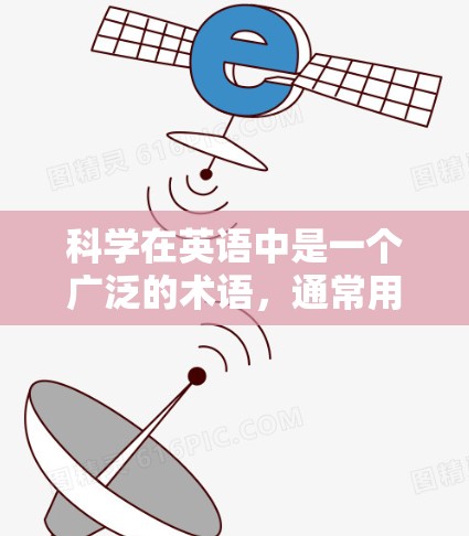科学在英语中是一个广泛的术语，通常用来描述科学、科学知识、科学方法等。具体含义可能因上下文而有所不同，但以下是一些常见的解释