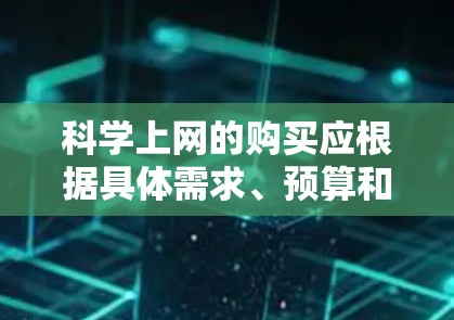 科学上网的购买应根据具体需求、预算和项目的复杂度来选择。以下是一些关键点的总结