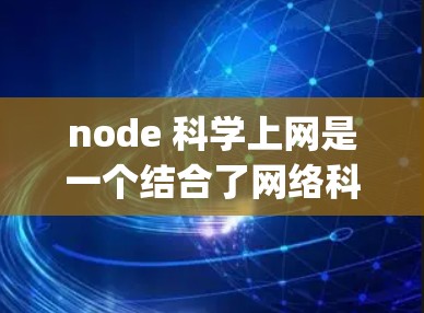 node 科学上网是一个结合了网络科学和Node.js（Node.js）的术语，通常指在科学领域中使用Node.js作为工具来管理、分析和共享网络数据。以下是对这一概念的详细解析