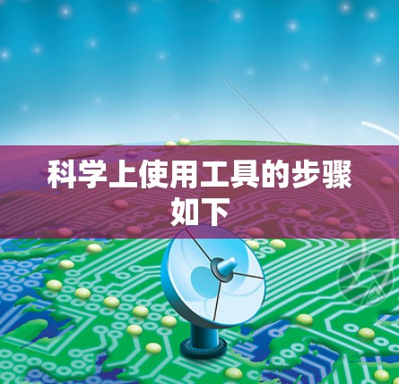 科学上使用工具的步骤如下