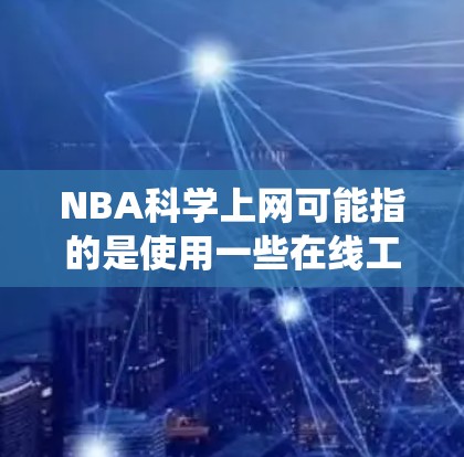 NBA科学上网可能指的是使用一些在线工具或资源来分析NBA（美国职业篮球联赛）球员和团队的表现。这些工具通常用于评估球员的统计数据、预测比赛结果、分析团队策略等。以下是关于NBA科学上网的详细信息