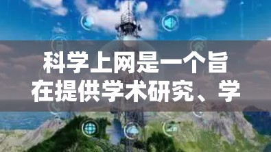 科学上网是一个旨在提供学术研究、学习和讨论的网络资源，与普通的互联网使用不同。以下是对科学上网的详细步骤和建议