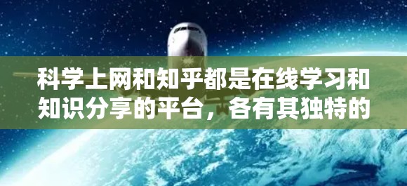 科学上网和知乎都是在线学习和知识分享的平台，各有其独特的特点和适用场景。以下是两者的结合和对比，以及如何在两者之间平衡使用