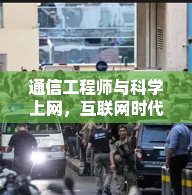通信工程师与科学上网，互联网时代的通信机遇与挑战
