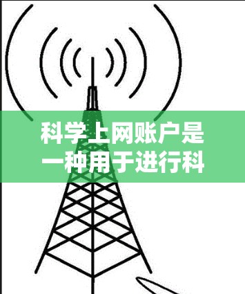 科学上网账户是一种用于进行科学计算、数据分析或学习的特定用户账号。通常，这些账户需要通过注册和登录来访问科学资源、软件或平台。以下是一些常见的科学上网账户类型及其使用场景