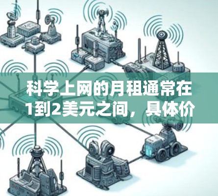 科学上网的月租通常在1到2美元之间，具体价格因地区、行业和使用需求而异。以下是对科学上网月租的详细分析