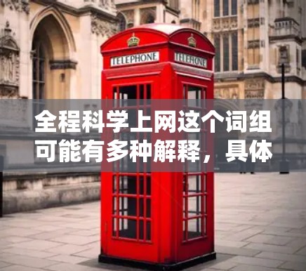 全程科学上网这个词组可能有多种解释，具体取决于上下文。以下是一些可能的解释和建议