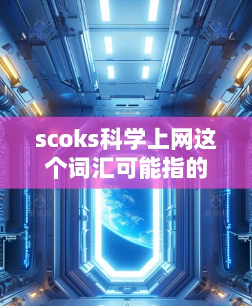 scoks科学上网这个词汇可能指的是一种科学计算器或科学网的服务。以下是一些可能的解释和步骤