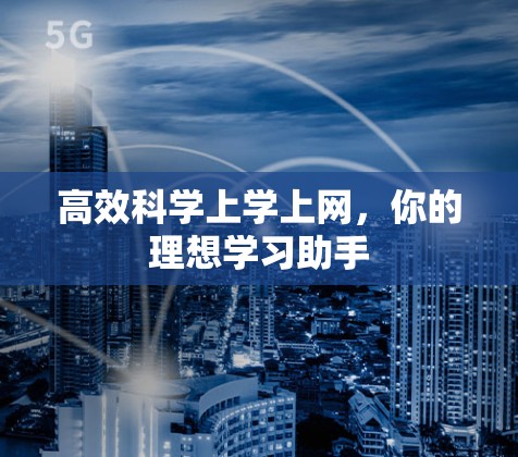高效科学上学上网，你的理想学习助手