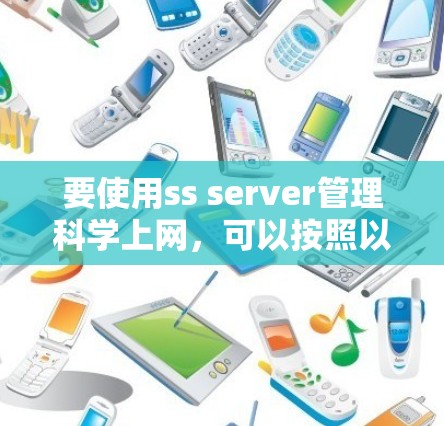 要使用ss server管理科学上网，可以按照以下步骤进行