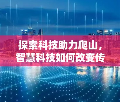 探索科技助力爬山，智慧科技如何改变传统攀岩
