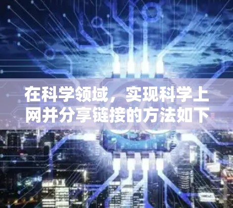 在科学领域，实现科学上网并分享链接的方法如下