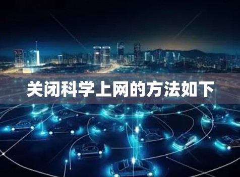关闭科学上网的方法如下