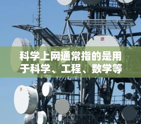 科学上网通常指的是用于科学、工程、数学等领域的特定服务，这些服务通常基于高性能和稳定性来支持复杂的计算和数据处理。以下是对科学上网收费模式和使用建议的详细解答