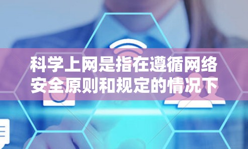 科学上网是指在遵循网络安全原则和规定的情况下，使用网络资源进行学习、研究或工作。以下是一些科学上网的步骤和注意事项