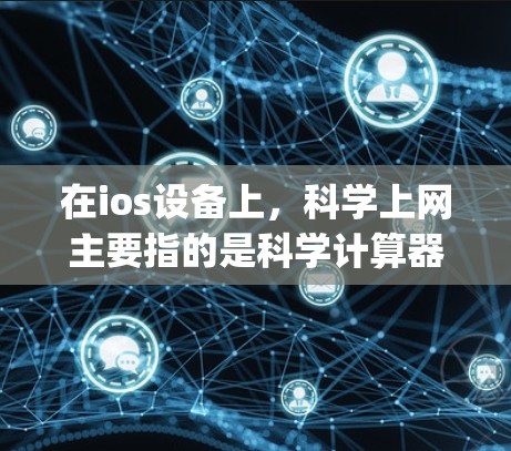 在ios设备上，科学上网主要指的是科学计算器和通过AirDrop和AirSim连接到电脑或云端设备的工具。以下是详细的解释