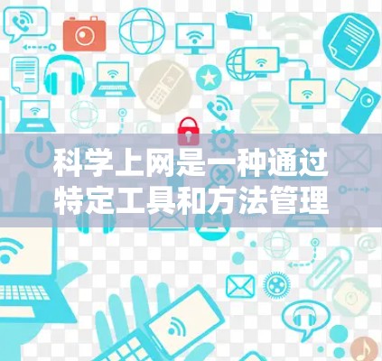 科学上网是一种通过特定工具和方法管理互联网，以提高网络安全水平的实践。以下是对科学上网的学习和实践计划