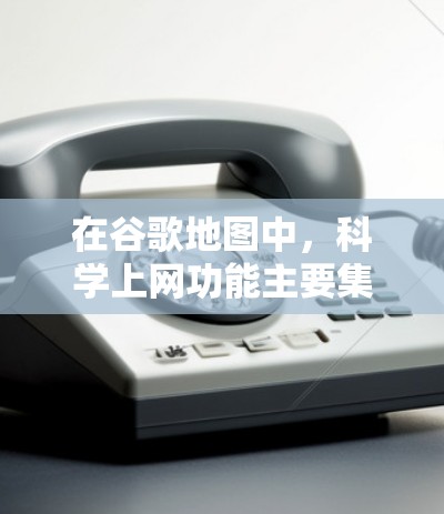 在谷歌地图中，科学上网功能主要集中在科学计算和图表绘制上，这些功能可以帮助用户进行数值计算和数据可视化。以下是详细的使用指南